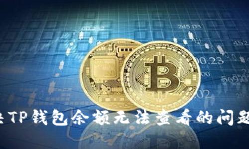 : 如何解决TP钱包余额无法查看的问题:全面指南