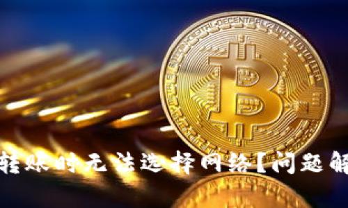 : 为何TP钱包转账时无法选择网络?问题解析与解决方案