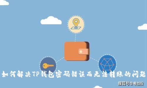 如何解决TP钱包密码错误而无法转账的问题