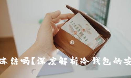 : 冷钱包会被交易所冻结吗？深度解析冷钱包的安全性与交易所的监管