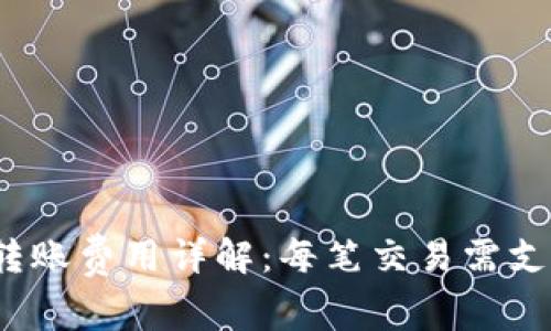 TP钱包转账费用详解:每笔交易需支付多少?