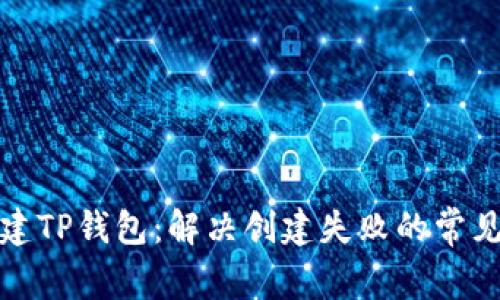 如何成功创建TP钱包:解决创建失败的常见问题与技巧