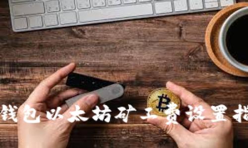br
tp钱包以太坊矿工费设置指南