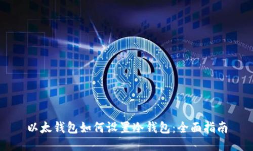 以太钱包如何设置冷钱包:全面指南