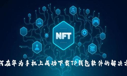 如何在华为手机上成功下载TP钱包软件的解决方案