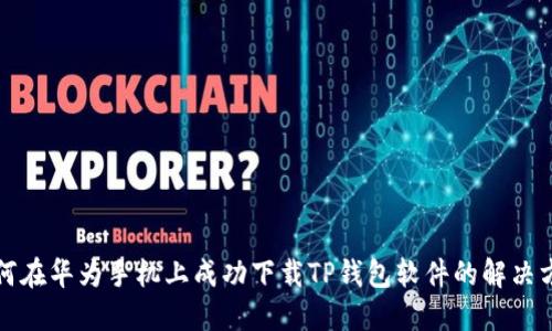 如何在华为手机上成功下载TP钱包软件的解决方案