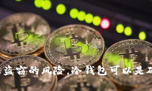 冷钱包（Cold Wallet），或称为冷存储，是一种用于加密货币存储的方式，其特点是完全与互联网隔离。冷钱包通常用于长时间安全存储数字资产，减少被黑客攻击或盗窃的风险。冷钱包可以是硬件设备（如 Ledger、Trezor）或纸钱包等。由于不连接网络，这些钱包能够有效保护用户的私钥和资产。这种存储方式被广泛认为是保存大额加密货币的最佳选择。