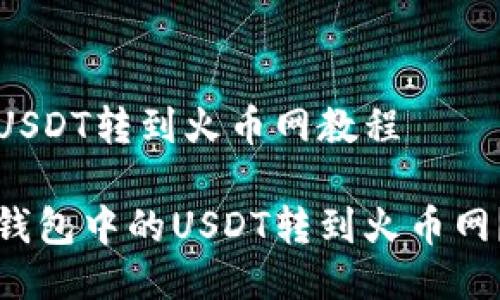 冷钱包的USDT转到火币网教程
如何将冷钱包中的USDT转到火币网?详细指南