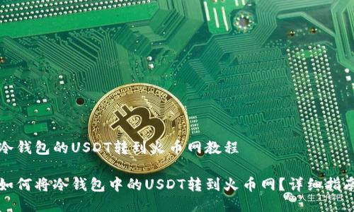 冷钱包的USDT转到火币网教程
如何将冷钱包中的USDT转到火币网?详细指南