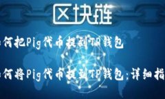 如何把Pig代币提到TP钱包如何将Pig代币提到TP钱包