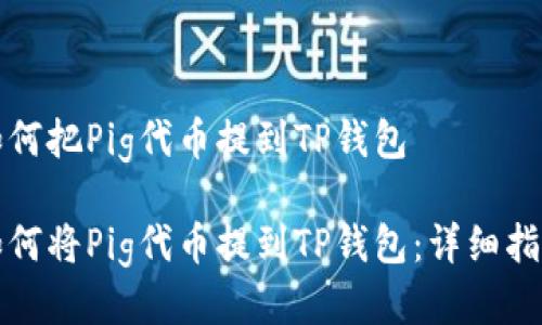 如何把Pig代币提到TP钱包
如何将Pig代币提到TP钱包:详细指南