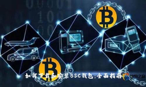 如何下载和安装BSC钱包:全面指南