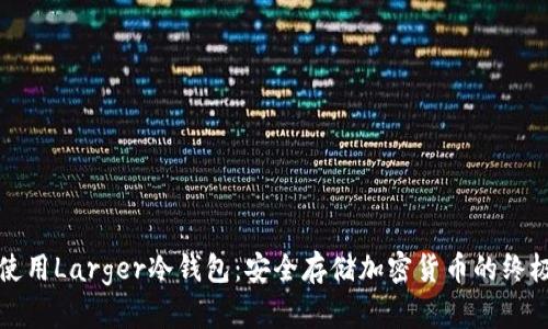 如何使用Larger冷钱包：安全存储加密货币的终极指南