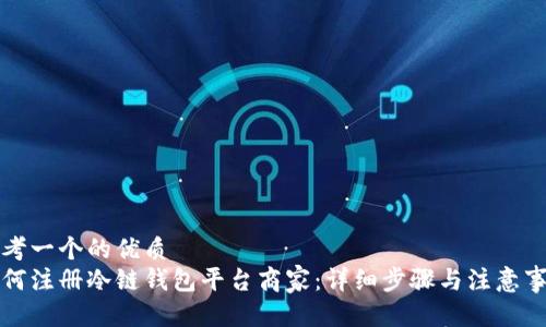 思考一个的优质
如何注册冷链钱包平台商家:详细步骤与注意事项