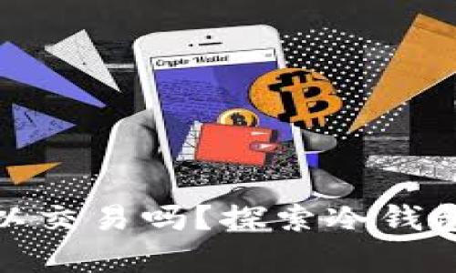 冷钱包的币可以交易吗?探索冷钱包与交易的奥秘