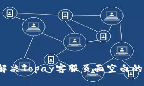 如何解决Topay客服页面空白的问题?
