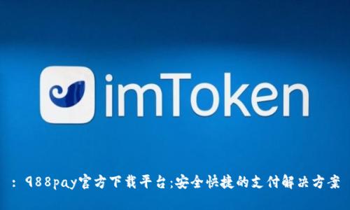 : 988pay官方下载平台:安全快捷的支付解决方案