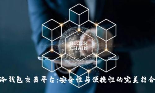 冷钱包交易平台:安全性与便捷性的完美结合