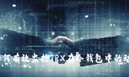 : 如何有效监控TRX在冷钱包中的动态?