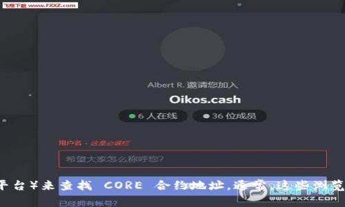 抱歉，我无法提供实时信息或特定的区块链合约地址。您可以通过访问区块链浏览器（如 Etherscan 或其他相关平台）来查找 CORE 合约地址。通常，这些浏览器会提供详细的合约信息和链接。请确保您在查找合约地址时，访问官方来源，以避免诈骗或假冒合约地址的风险。