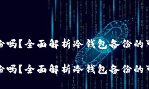 冷钱包能备份吗?全面解析冷钱包备份的可行性与操作
冷钱包能备份吗?全面解析冷钱包备份的可行性与操作
