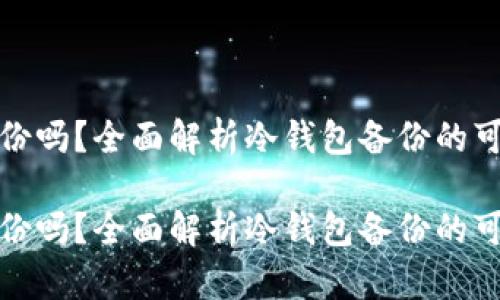 冷钱包能备份吗?全面解析冷钱包备份的可行性与操作
冷钱包能备份吗?全面解析冷钱包备份的可行性与操作