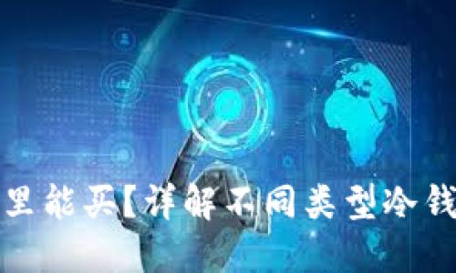 冷钱包的币在哪里能买？详解不同类型冷钱包及其购买途径