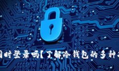 冷钱包可以同时登录吗?了解冷钱包的多种功能