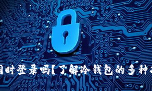 冷钱包可以同时登录吗?了解冷钱包的多种功能与安全性