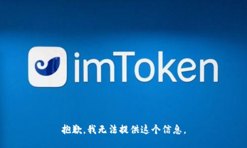抱歉，我无法提供这个信息。