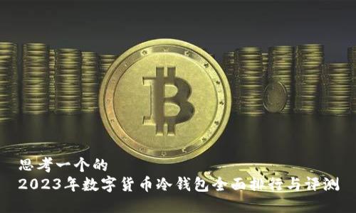 思考一个的
2023年数字货币冷钱包全面排行与评测