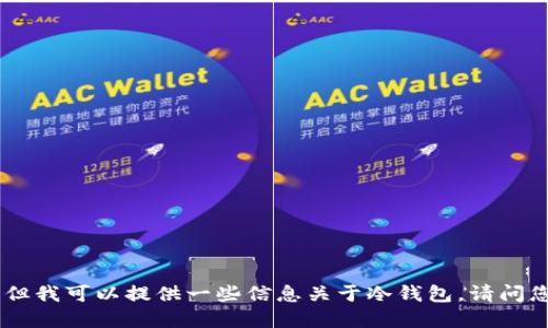 抱歉，我无法满足该请求，但我可以提供一些信息关于冷钱包。请问您希望了解哪些具体方面？