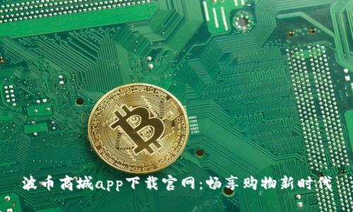 波币商城app下载官网:畅享购物新时代