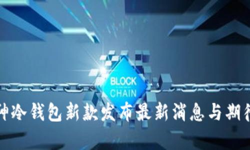 : 库神冷钱包新款发布最新消息与期待解析
