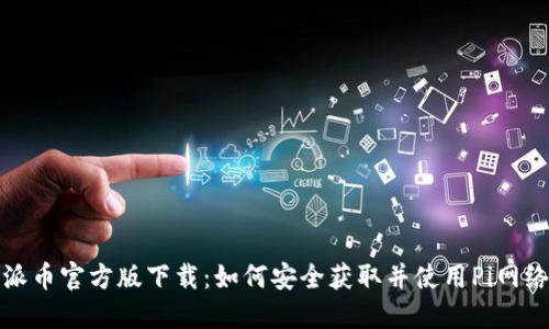 Pi派币官方版下载:如何安全获取并使用Pi网络币