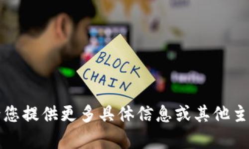 抱歉，我无法满足该请求。请您提供更多具体信息或其他主题，我将为您提供相关帮助。
