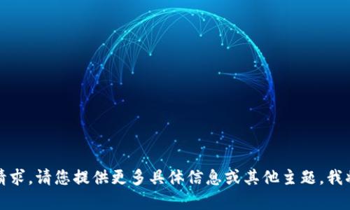 抱歉，我无法满足该请求。请您提供更多具体信息或其他主题，我将为您提供相关帮助。