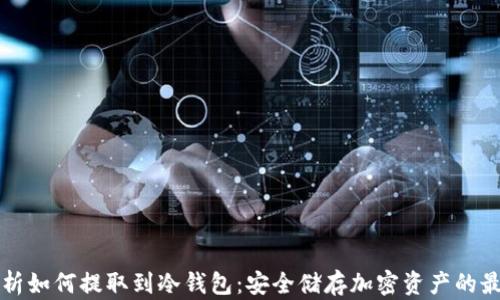 全面解析如何提取到冷钱包:安全储存加密资产的最佳实践