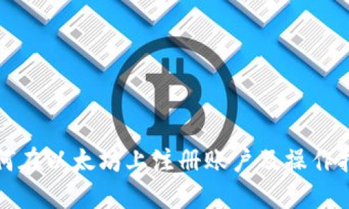 如何在以太坊上注册账户及操作指南