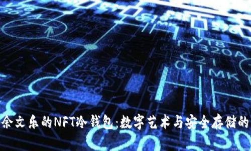 探秘余文乐的NFT冷钱包:数字艺术与安全存储的结合