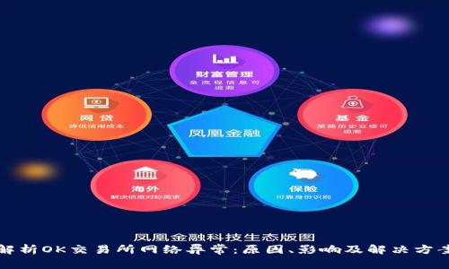 解析OK交易所网络异常:原因、影响及解决方案