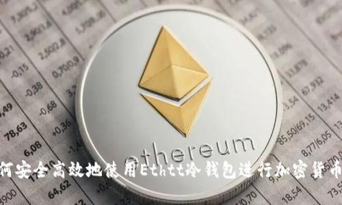 : 如何安全高效地使用Ethtt冷钱包进行加密货币存储