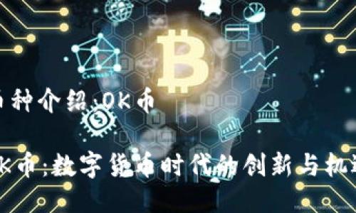 币种介绍:OK币
OK币:数字货币时代的创新与机遇
