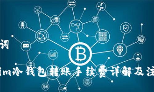 及关键词
Token.im冷钱包转账手续费详解及注意事项