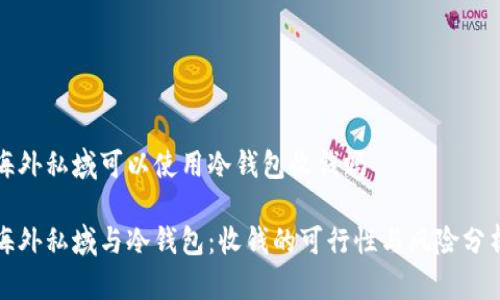 海外私域可以使用冷钱包收钱吗
海外私域与冷钱包:收钱的可行性与风险分析