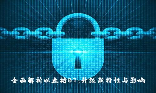 全面解析以太坊B7：升级新特性与影响